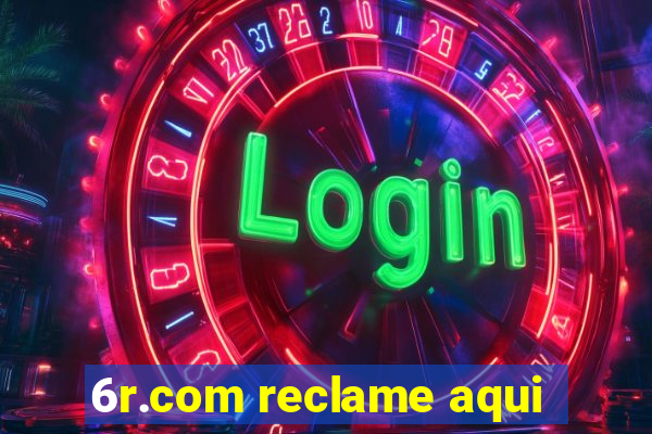 6r.com reclame aqui